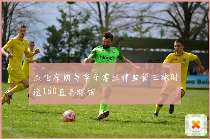 杰伦布朗与华子需法律监管三球时速160直奔球馆