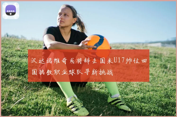 汉达诺维奇或将辞去国米U17帅位回国执教职业球队寻新挑战