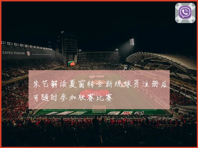 朱艺解读夏窗转会新规球员注册后可随时参加联赛比赛